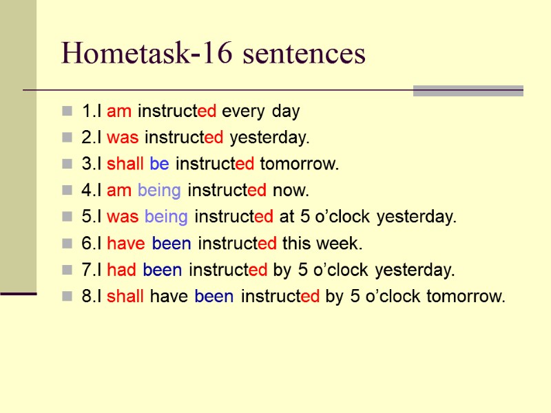 Hometask-16 sentences 1.I am instructed every day 2.I was instructed yesterday. 3.I shall be